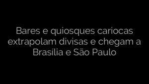 ​Bares e quiosques cariocas extrapolam divisas e chegam a Brasília e São Paulo 